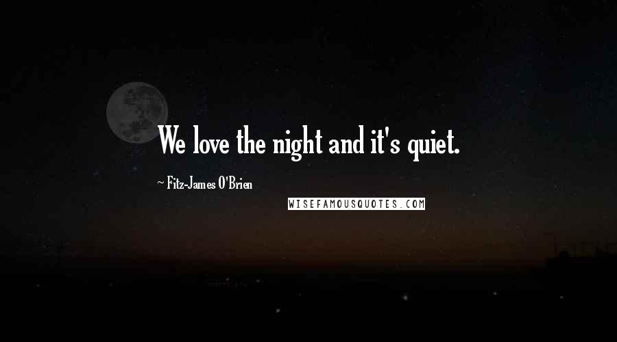 Fitz-James O'Brien Quotes: We love the night and it's quiet.