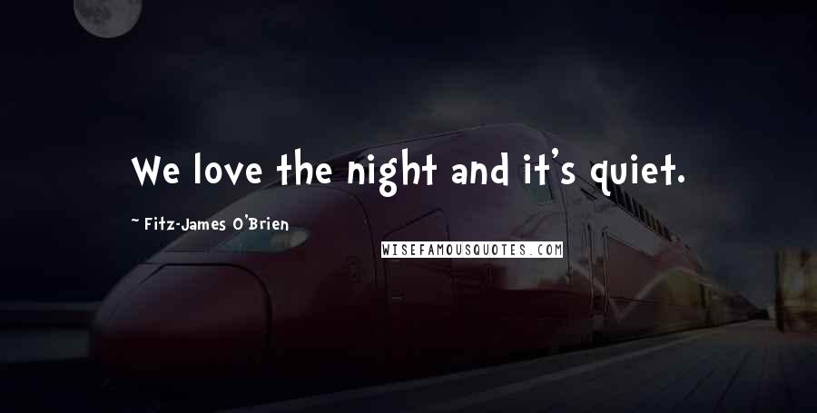 Fitz-James O'Brien Quotes: We love the night and it's quiet.