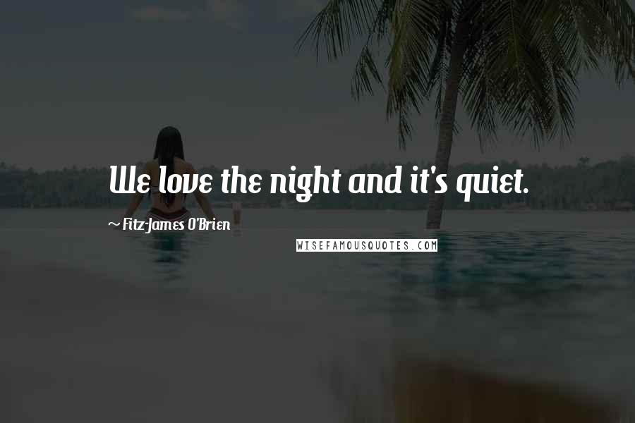 Fitz-James O'Brien Quotes: We love the night and it's quiet.