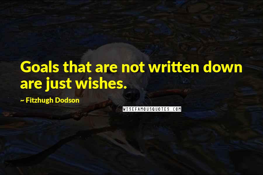 Fitzhugh Dodson Quotes: Goals that are not written down are just wishes.
