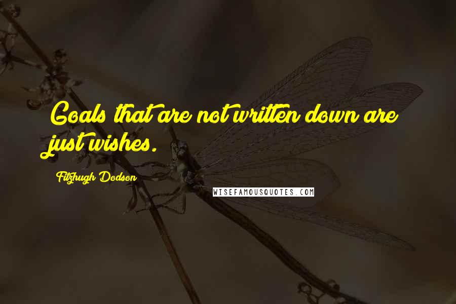Fitzhugh Dodson Quotes: Goals that are not written down are just wishes.