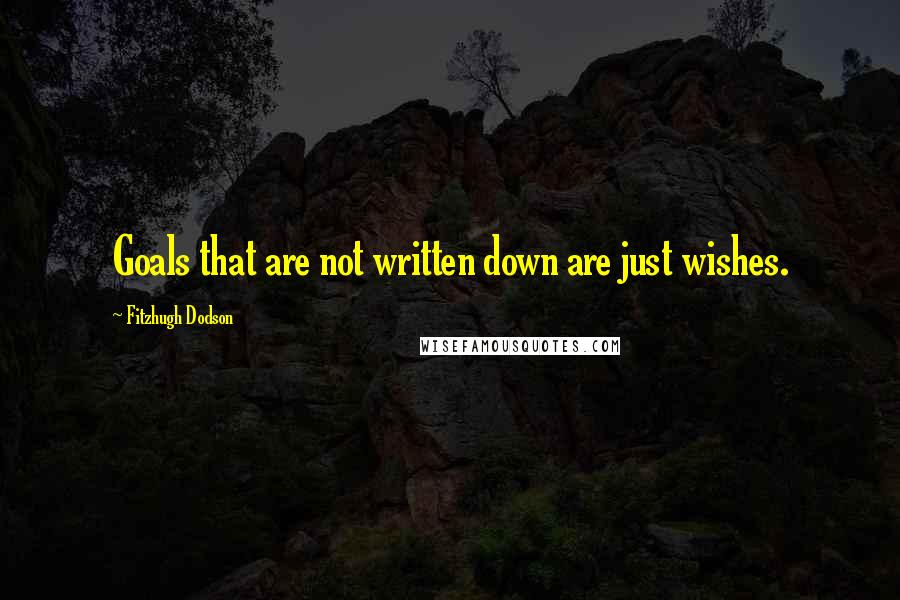 Fitzhugh Dodson Quotes: Goals that are not written down are just wishes.