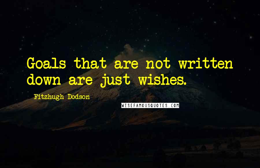 Fitzhugh Dodson Quotes: Goals that are not written down are just wishes.