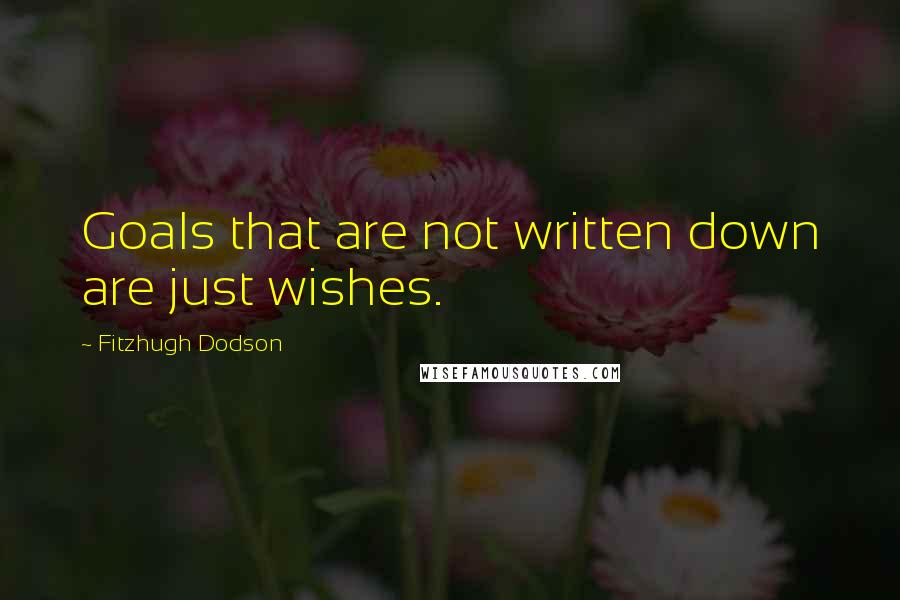 Fitzhugh Dodson Quotes: Goals that are not written down are just wishes.