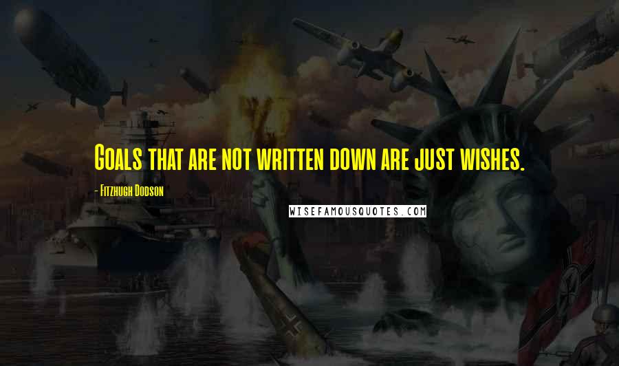 Fitzhugh Dodson Quotes: Goals that are not written down are just wishes.