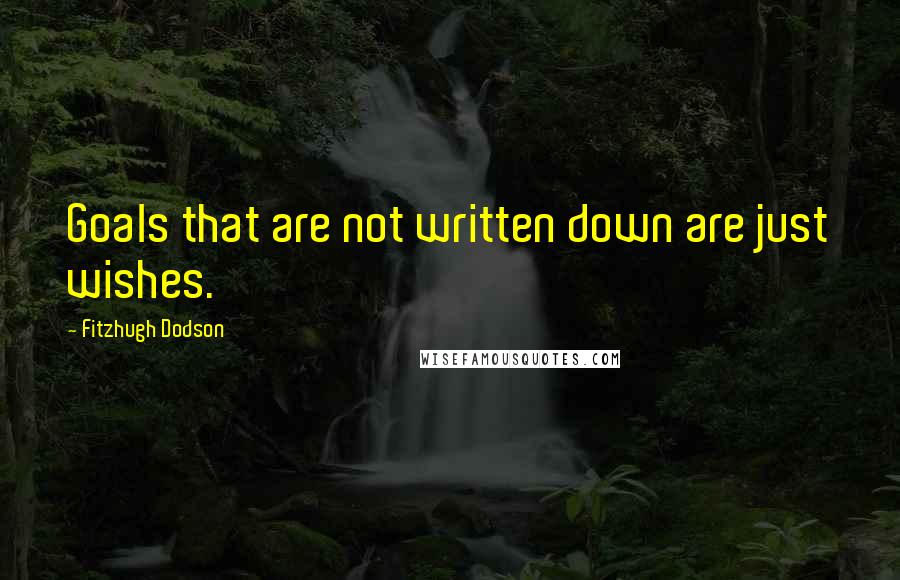 Fitzhugh Dodson Quotes: Goals that are not written down are just wishes.