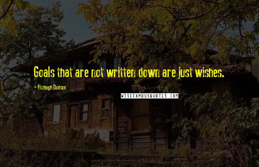 Fitzhugh Dodson Quotes: Goals that are not written down are just wishes.