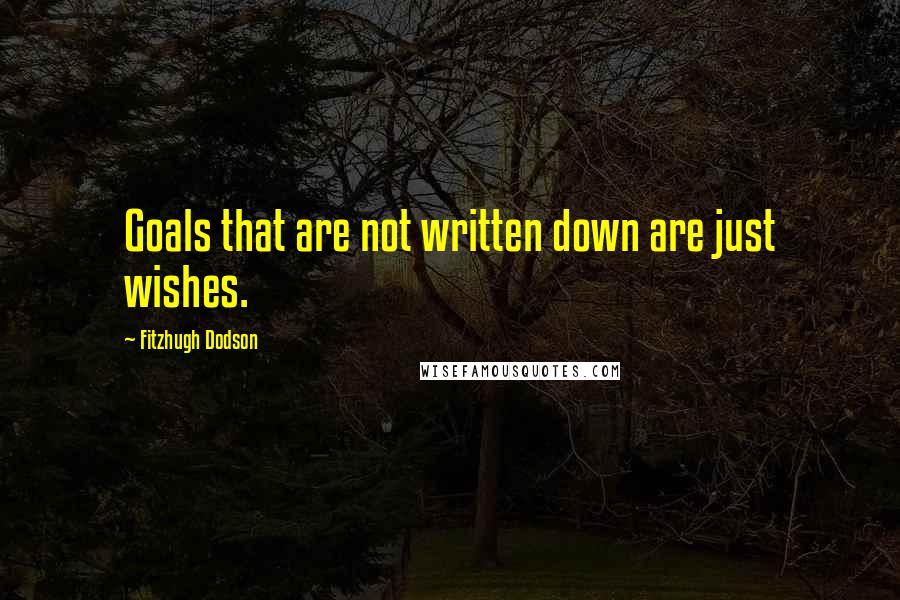 Fitzhugh Dodson Quotes: Goals that are not written down are just wishes.