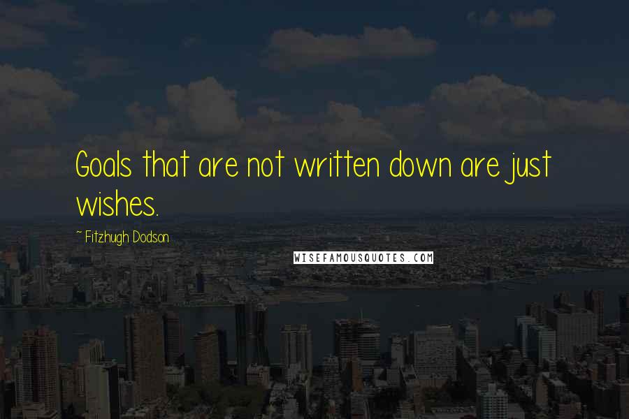 Fitzhugh Dodson Quotes: Goals that are not written down are just wishes.