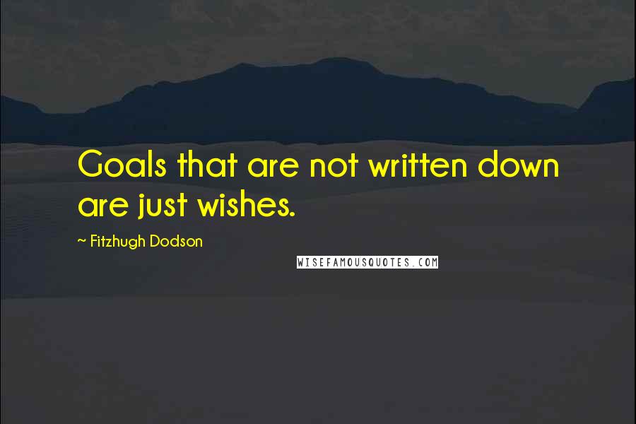 Fitzhugh Dodson Quotes: Goals that are not written down are just wishes.