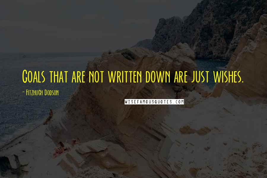 Fitzhugh Dodson Quotes: Goals that are not written down are just wishes.