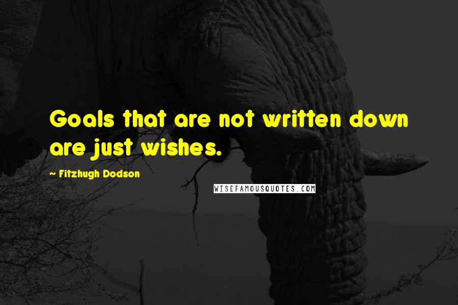 Fitzhugh Dodson Quotes: Goals that are not written down are just wishes.