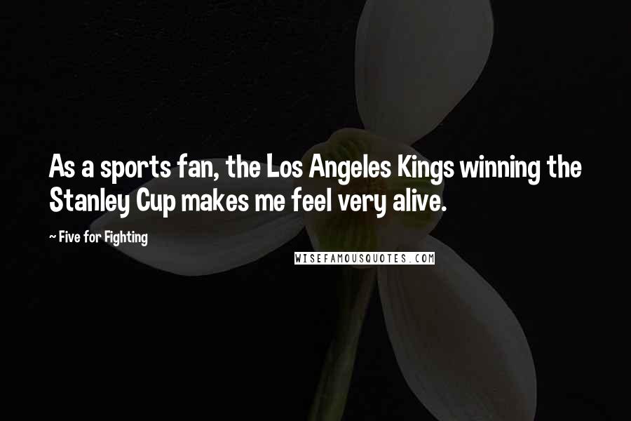 Five For Fighting Quotes: As a sports fan, the Los Angeles Kings winning the Stanley Cup makes me feel very alive.