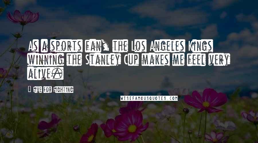 Five For Fighting Quotes: As a sports fan, the Los Angeles Kings winning the Stanley Cup makes me feel very alive.