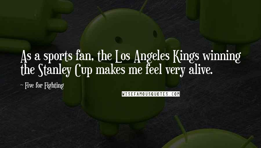 Five For Fighting Quotes: As a sports fan, the Los Angeles Kings winning the Stanley Cup makes me feel very alive.