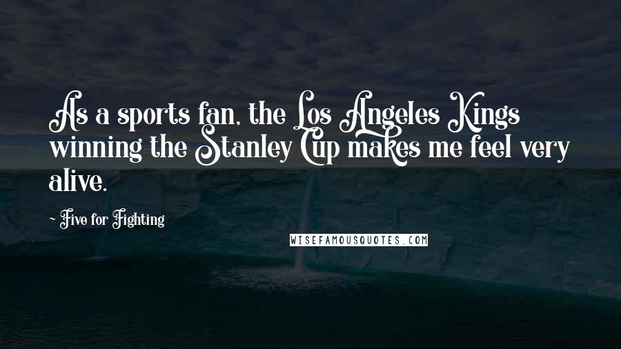 Five For Fighting Quotes: As a sports fan, the Los Angeles Kings winning the Stanley Cup makes me feel very alive.