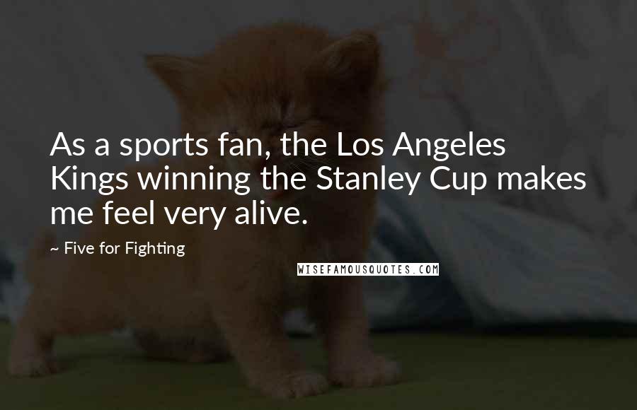 Five For Fighting Quotes: As a sports fan, the Los Angeles Kings winning the Stanley Cup makes me feel very alive.