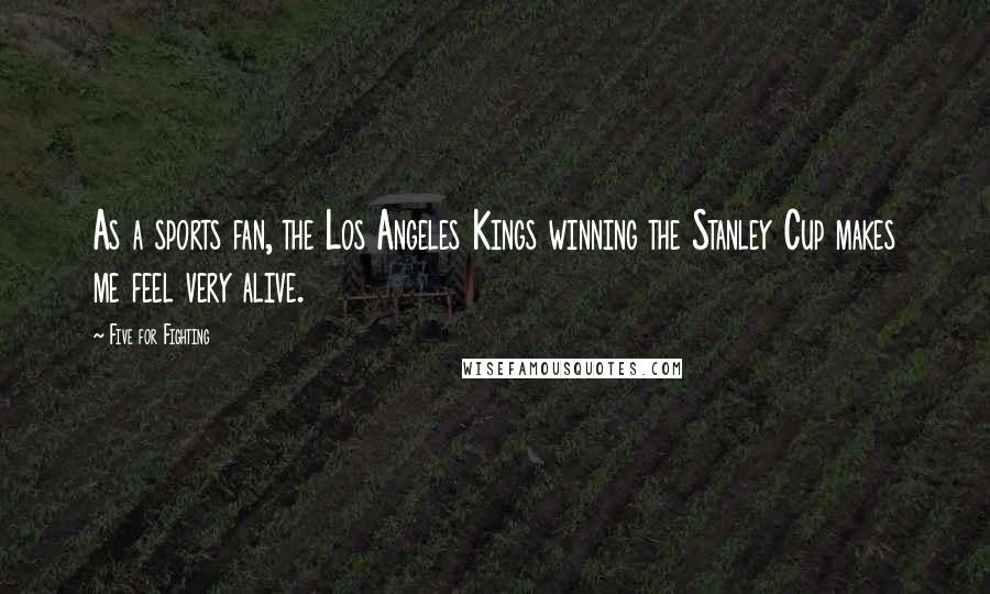 Five For Fighting Quotes: As a sports fan, the Los Angeles Kings winning the Stanley Cup makes me feel very alive.