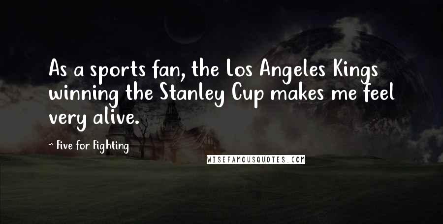 Five For Fighting Quotes: As a sports fan, the Los Angeles Kings winning the Stanley Cup makes me feel very alive.