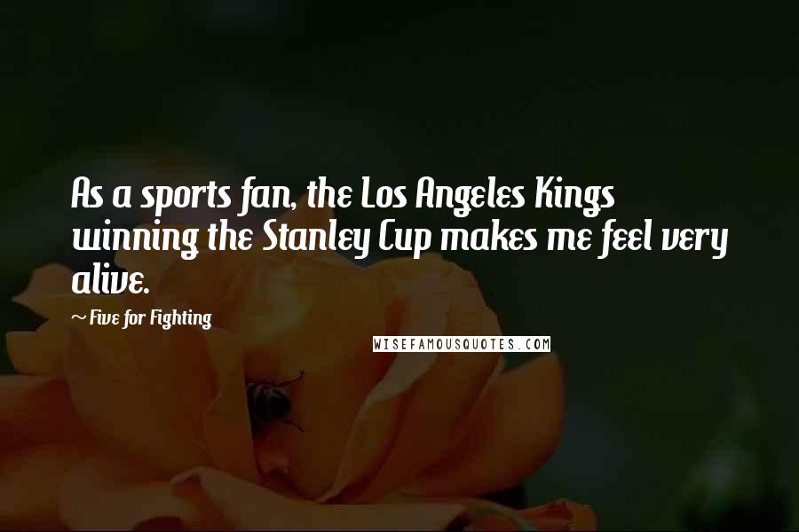 Five For Fighting Quotes: As a sports fan, the Los Angeles Kings winning the Stanley Cup makes me feel very alive.