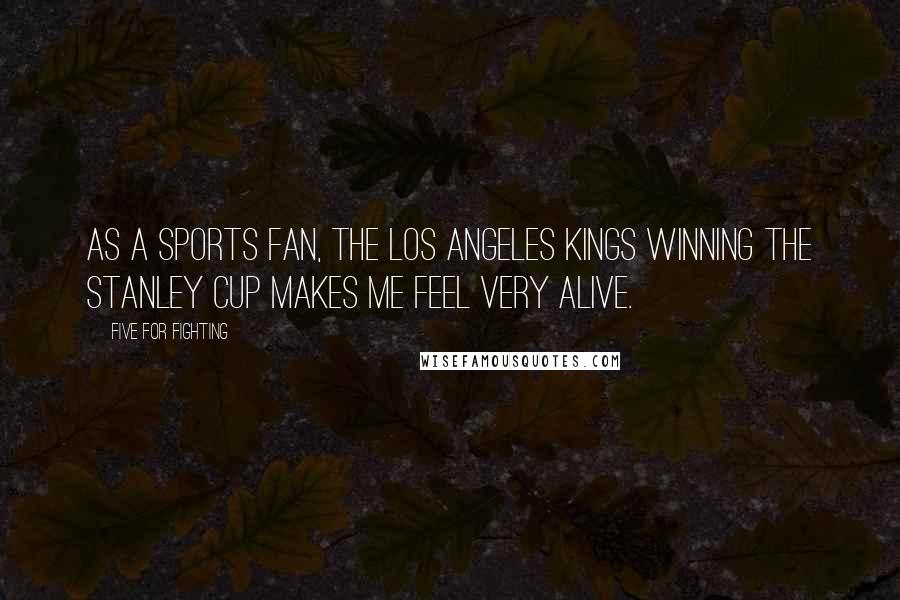 Five For Fighting Quotes: As a sports fan, the Los Angeles Kings winning the Stanley Cup makes me feel very alive.