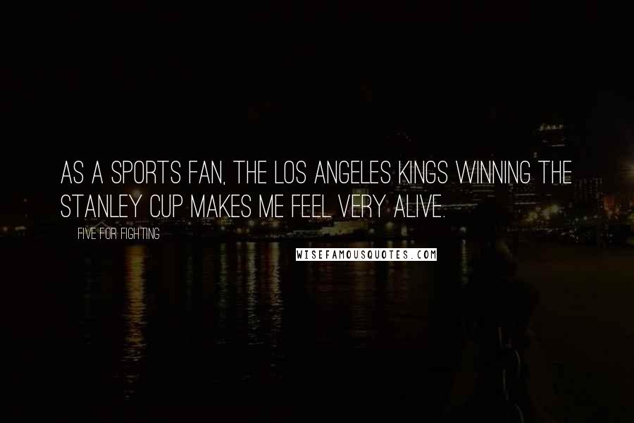 Five For Fighting Quotes: As a sports fan, the Los Angeles Kings winning the Stanley Cup makes me feel very alive.