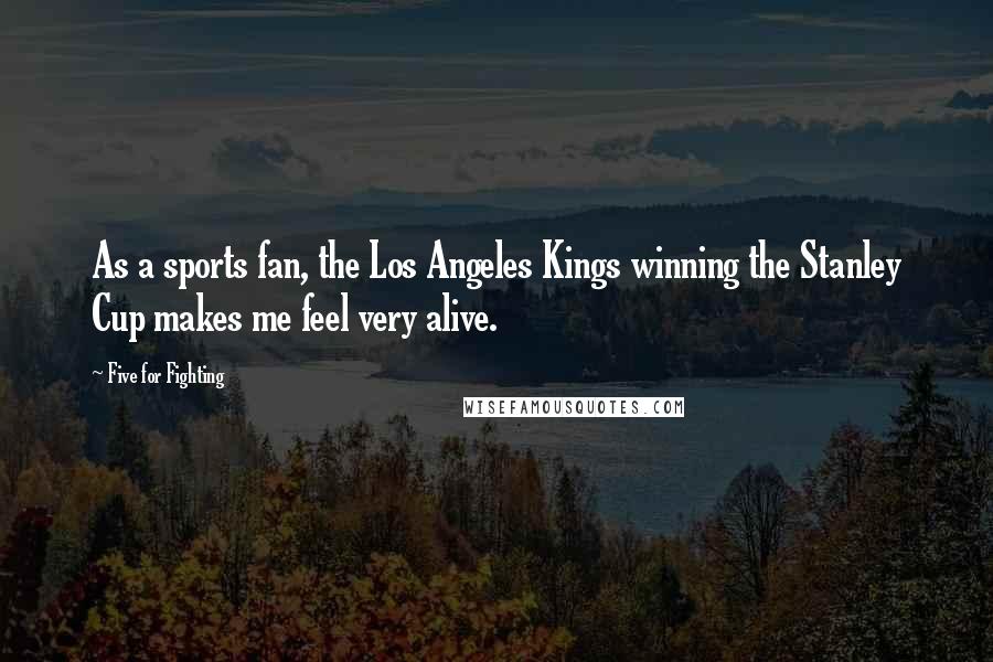 Five For Fighting Quotes: As a sports fan, the Los Angeles Kings winning the Stanley Cup makes me feel very alive.