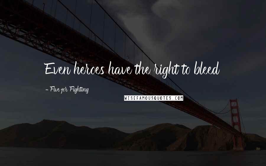 Five For Fighting Quotes: Even heroes have the right to bleed
