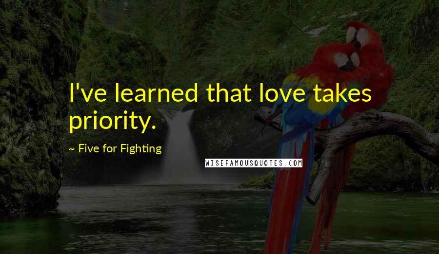 Five For Fighting Quotes: I've learned that love takes priority.