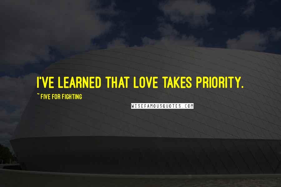 Five For Fighting Quotes: I've learned that love takes priority.