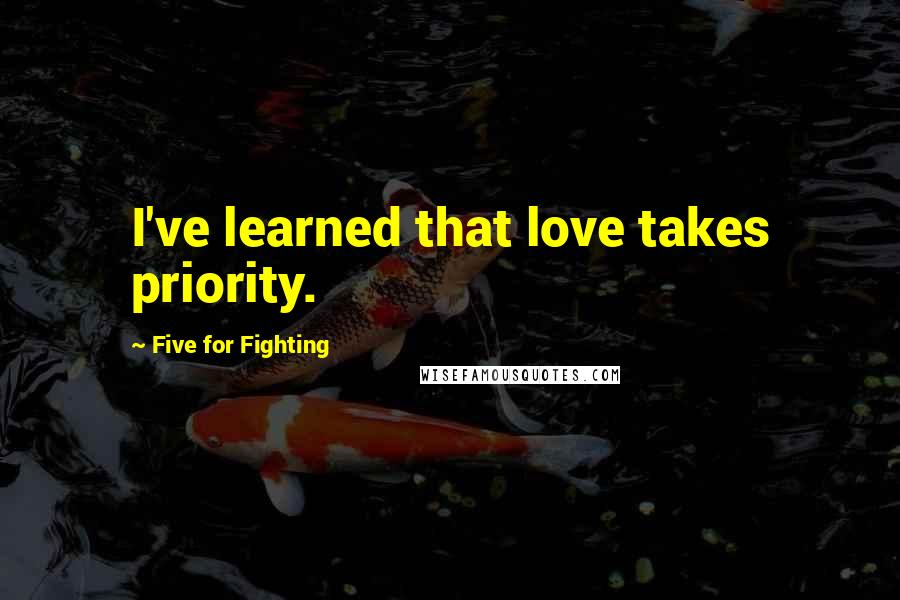 Five For Fighting Quotes: I've learned that love takes priority.