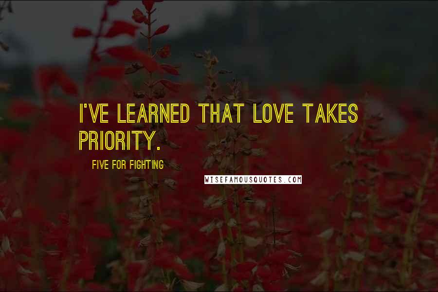 Five For Fighting Quotes: I've learned that love takes priority.