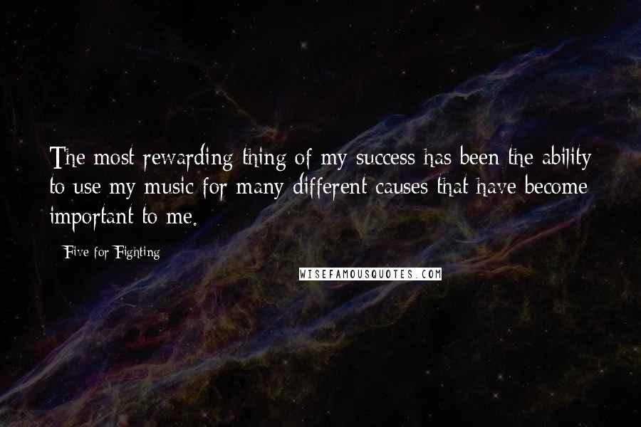 Five For Fighting Quotes: The most rewarding thing of my success has been the ability to use my music for many different causes that have become important to me.