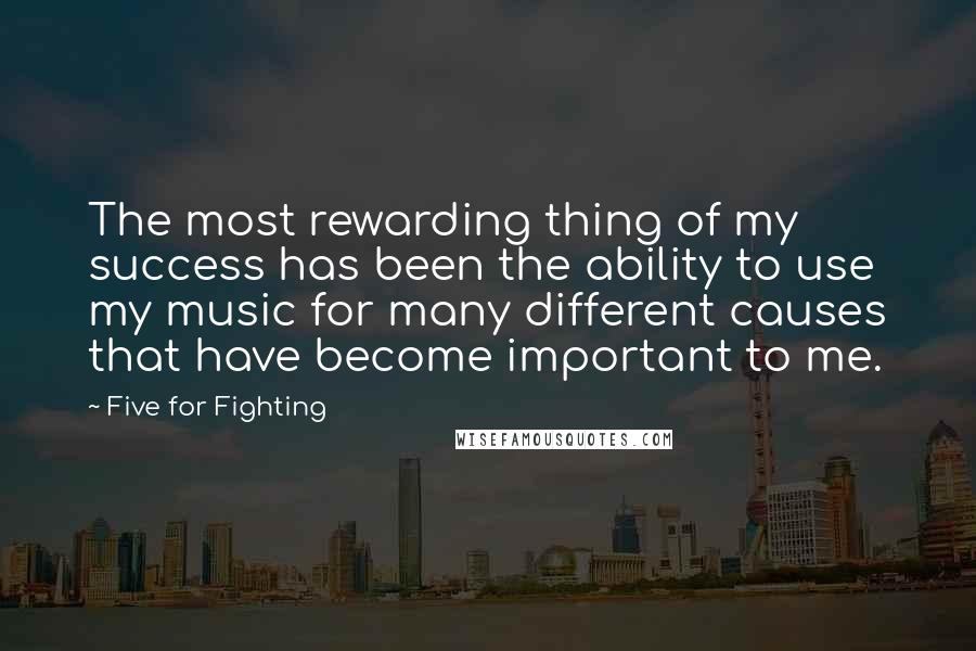 Five For Fighting Quotes: The most rewarding thing of my success has been the ability to use my music for many different causes that have become important to me.