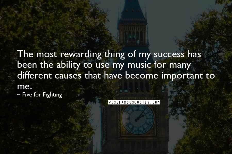 Five For Fighting Quotes: The most rewarding thing of my success has been the ability to use my music for many different causes that have become important to me.
