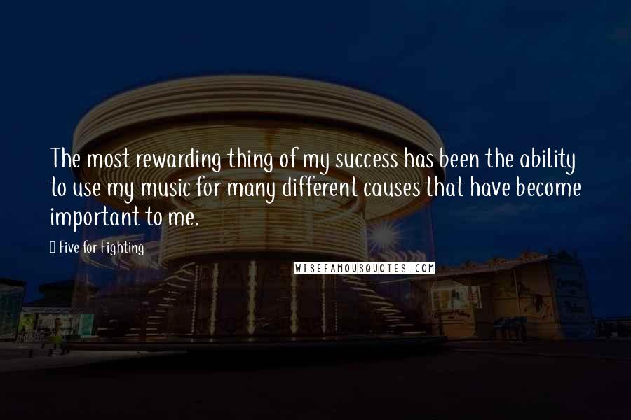 Five For Fighting Quotes: The most rewarding thing of my success has been the ability to use my music for many different causes that have become important to me.