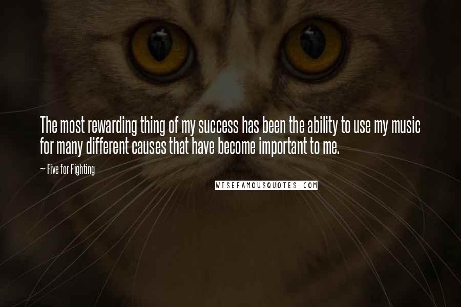 Five For Fighting Quotes: The most rewarding thing of my success has been the ability to use my music for many different causes that have become important to me.