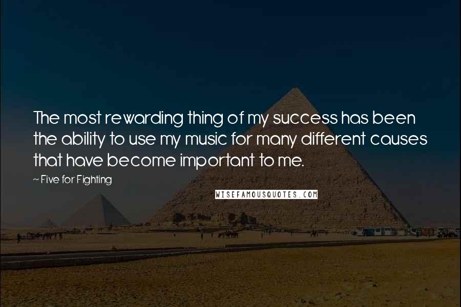 Five For Fighting Quotes: The most rewarding thing of my success has been the ability to use my music for many different causes that have become important to me.