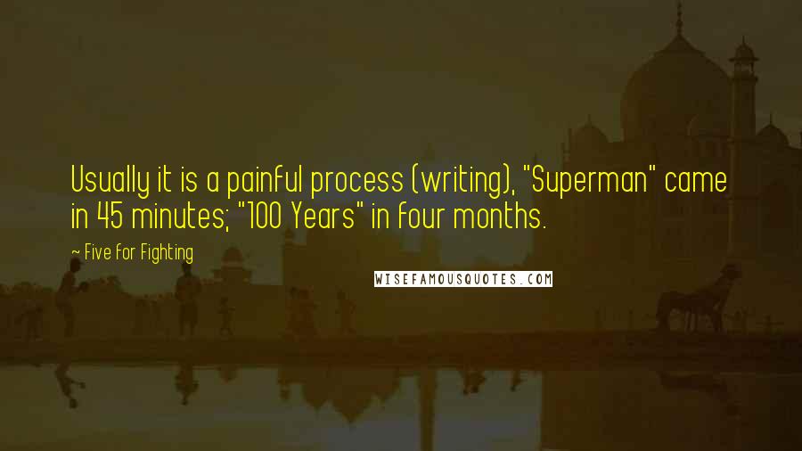Five For Fighting Quotes: Usually it is a painful process (writing), "Superman" came in 45 minutes; "100 Years" in four months.