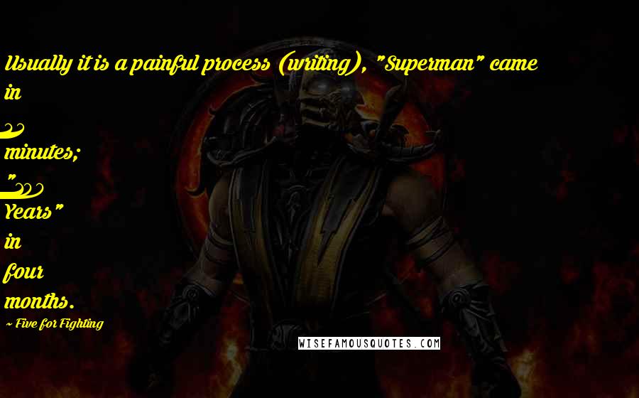 Five For Fighting Quotes: Usually it is a painful process (writing), "Superman" came in 45 minutes; "100 Years" in four months.