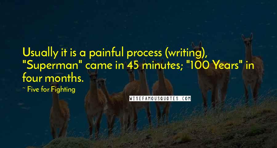 Five For Fighting Quotes: Usually it is a painful process (writing), "Superman" came in 45 minutes; "100 Years" in four months.