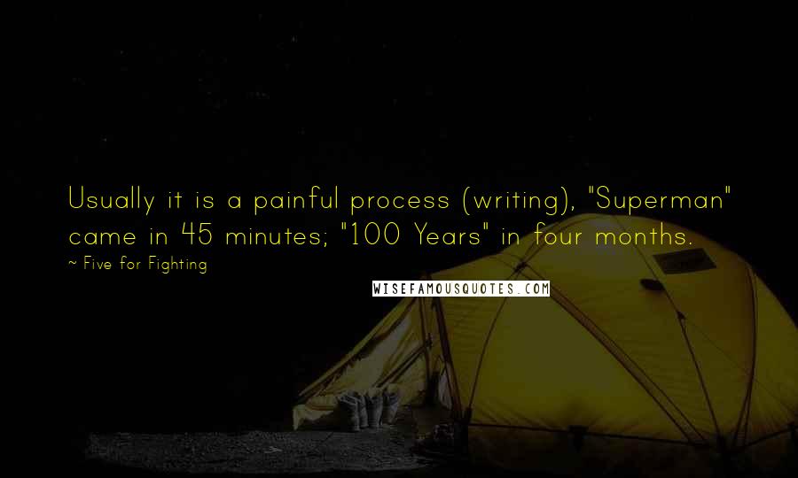 Five For Fighting Quotes: Usually it is a painful process (writing), "Superman" came in 45 minutes; "100 Years" in four months.