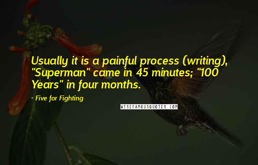 Five For Fighting Quotes: Usually it is a painful process (writing), "Superman" came in 45 minutes; "100 Years" in four months.