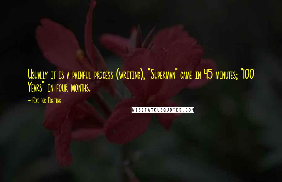 Five For Fighting Quotes: Usually it is a painful process (writing), "Superman" came in 45 minutes; "100 Years" in four months.