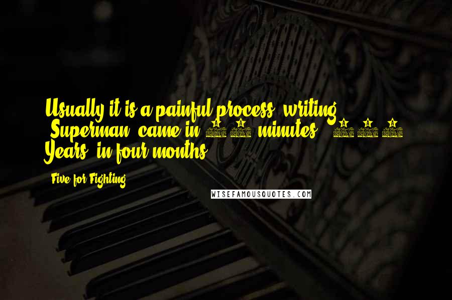 Five For Fighting Quotes: Usually it is a painful process (writing), "Superman" came in 45 minutes; "100 Years" in four months.