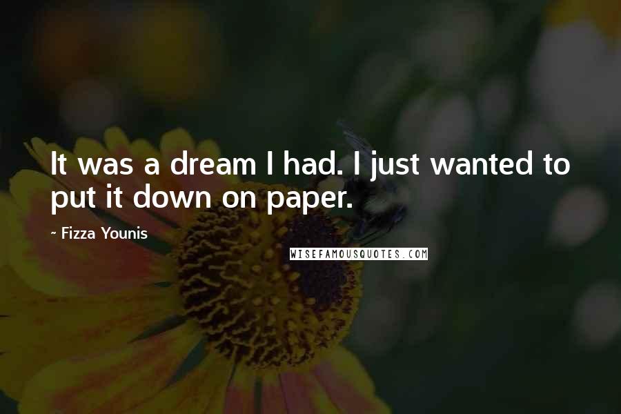 Fizza Younis Quotes: It was a dream I had. I just wanted to put it down on paper.