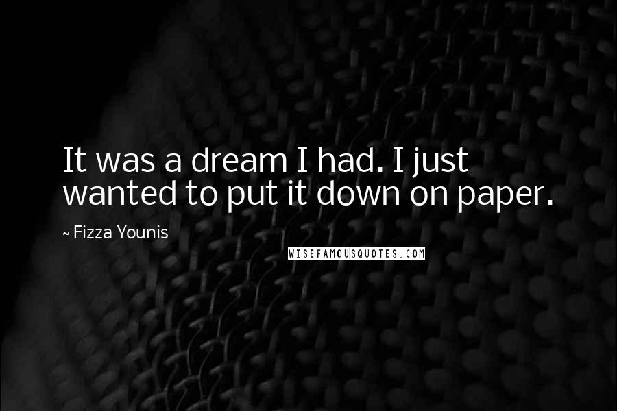 Fizza Younis Quotes: It was a dream I had. I just wanted to put it down on paper.