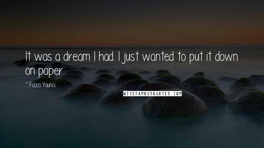 Fizza Younis Quotes: It was a dream I had. I just wanted to put it down on paper.