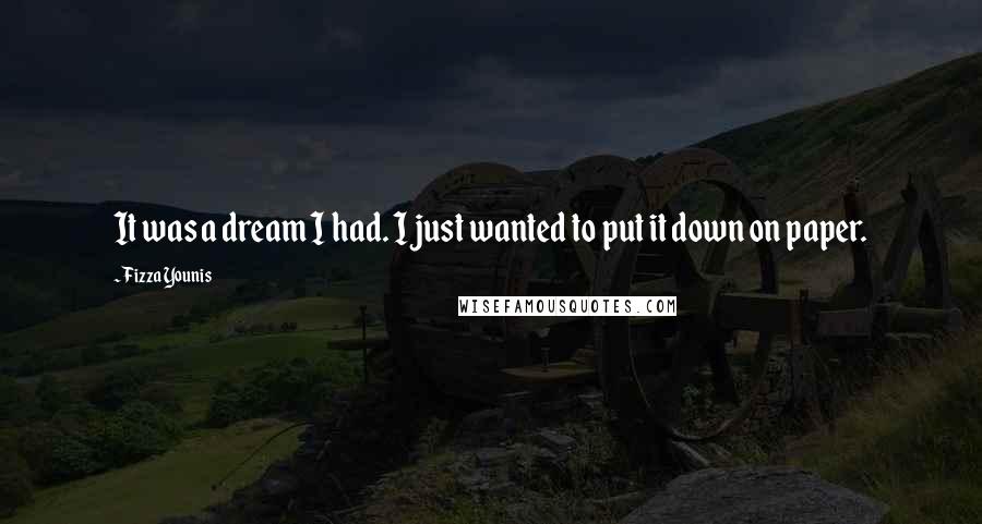Fizza Younis Quotes: It was a dream I had. I just wanted to put it down on paper.