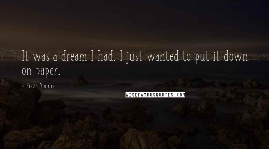 Fizza Younis Quotes: It was a dream I had. I just wanted to put it down on paper.